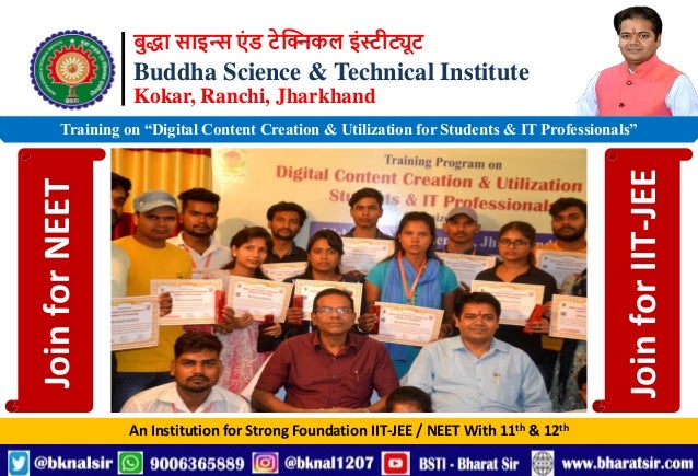बुद्धा साइन्स एं ड टेक्निकल इंस्टीट्यूट
Buddha Science & Technical Institute
Kokar, Ranchi, Jharkhand
An Institution for Strong Foundation IIT-JEE / NEET With 11th & 12th
Training on “Digital Content Creation & Utilization for Students & IT Professionals”
Join
for
NEET
Join
for
IIT-JEE
 