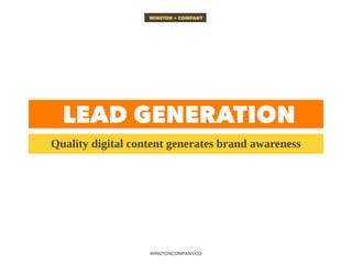WINSTON + COMPANY
Quality digital content generates brand awareness
WINSTONCOMPANY.CO
LEAD GENERATION
WINSTONCOMPANY.CO
 