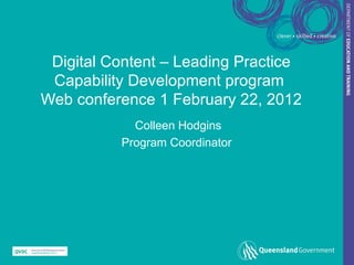 Digital Content – Leading Practice
 Capability Development program
Web conference 1 February 22, 2012
            Colleen Hodgins
          Program Coordinator
 