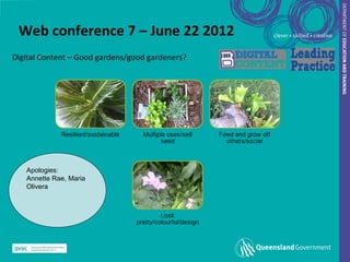 Web conference 7 – June 22 2012
Digital Content – Good gardens/good gardeners?




   Apologies:
   Annette Rae, Maria
   Olivera
 