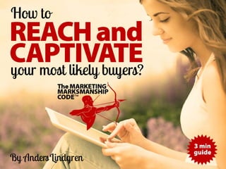 REACHand
CAPTIVATE
How to
By AndersLindgren
your most likely buyers?
3 min
guide
TheMARKETING
MARKSMANSHIP
CODE™
 