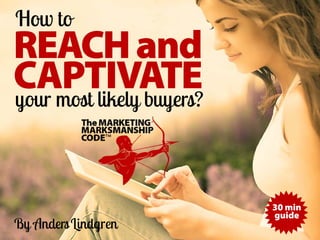 REACHand
CAPTIVATE
How to
By AndersLindgren
your most likely buyers?
30 min
guide
TheMARKETING
MARKSMANSHIP
CODE™
 