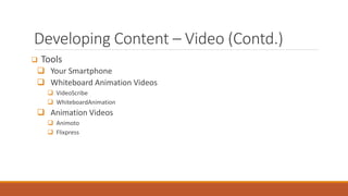 Developing Content – Video (Contd.)
 Tools
 Your Smartphone
 Whiteboard Animation Videos
 VideoScribe
 WhiteboardAnim...