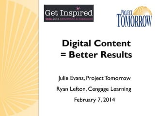 Digital Content
= Better Results
Julie Evans, Project Tomorrow
Ryan Lefton, Cengage Learning
February 7, 2014
 