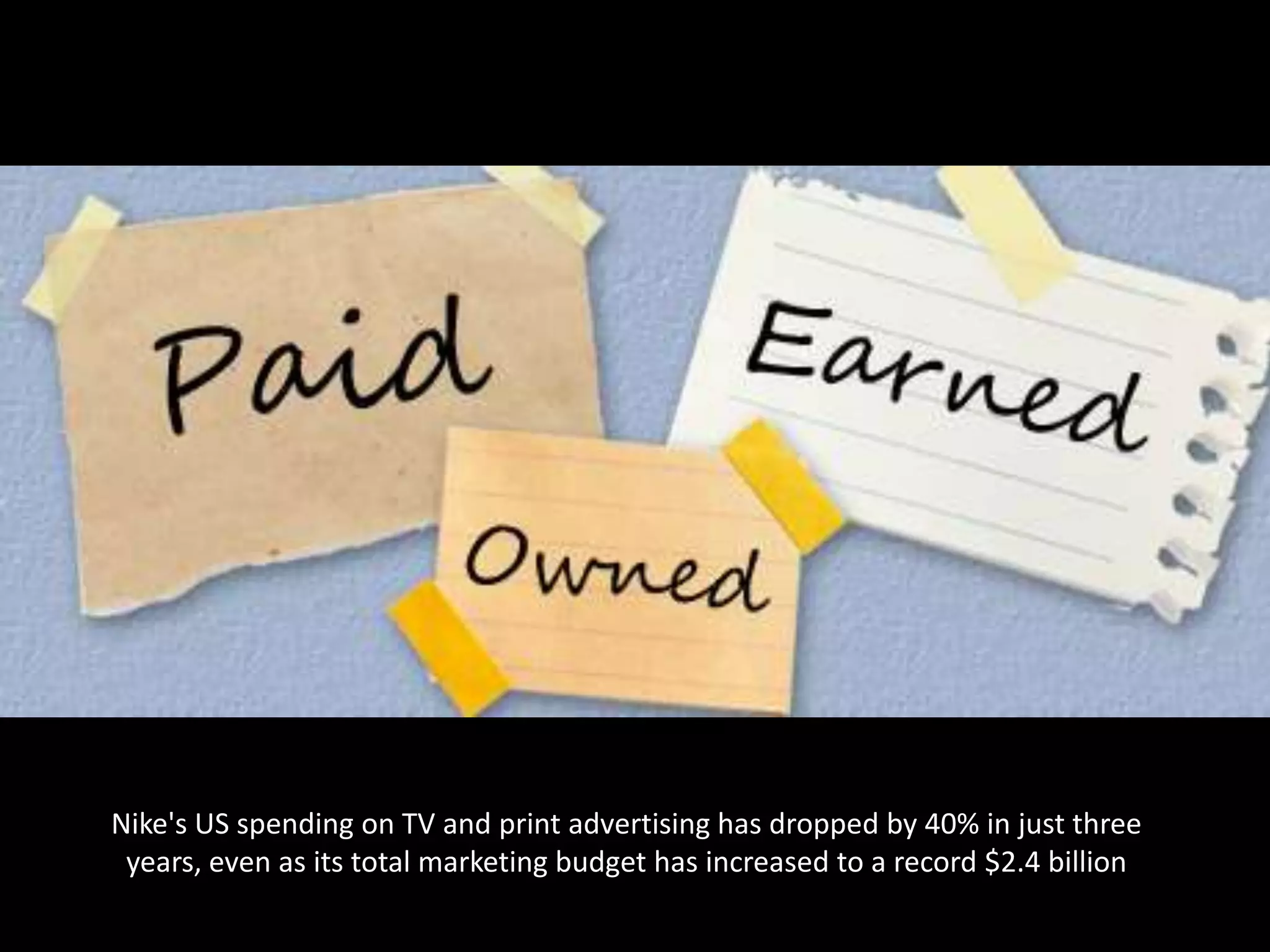 Nike's US spending on TV and print advertising has dropped by 40% in just three
 years, even as its total marketing budget has increased to a record $2.4 billion
 