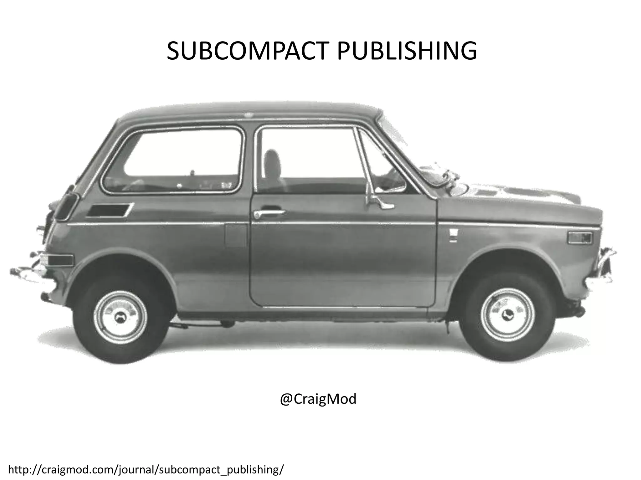 SUBCOMPACT PUBLISHING




                                                 @CraigMod



http://craigmod.com/journal/subcompact_publishing/
 