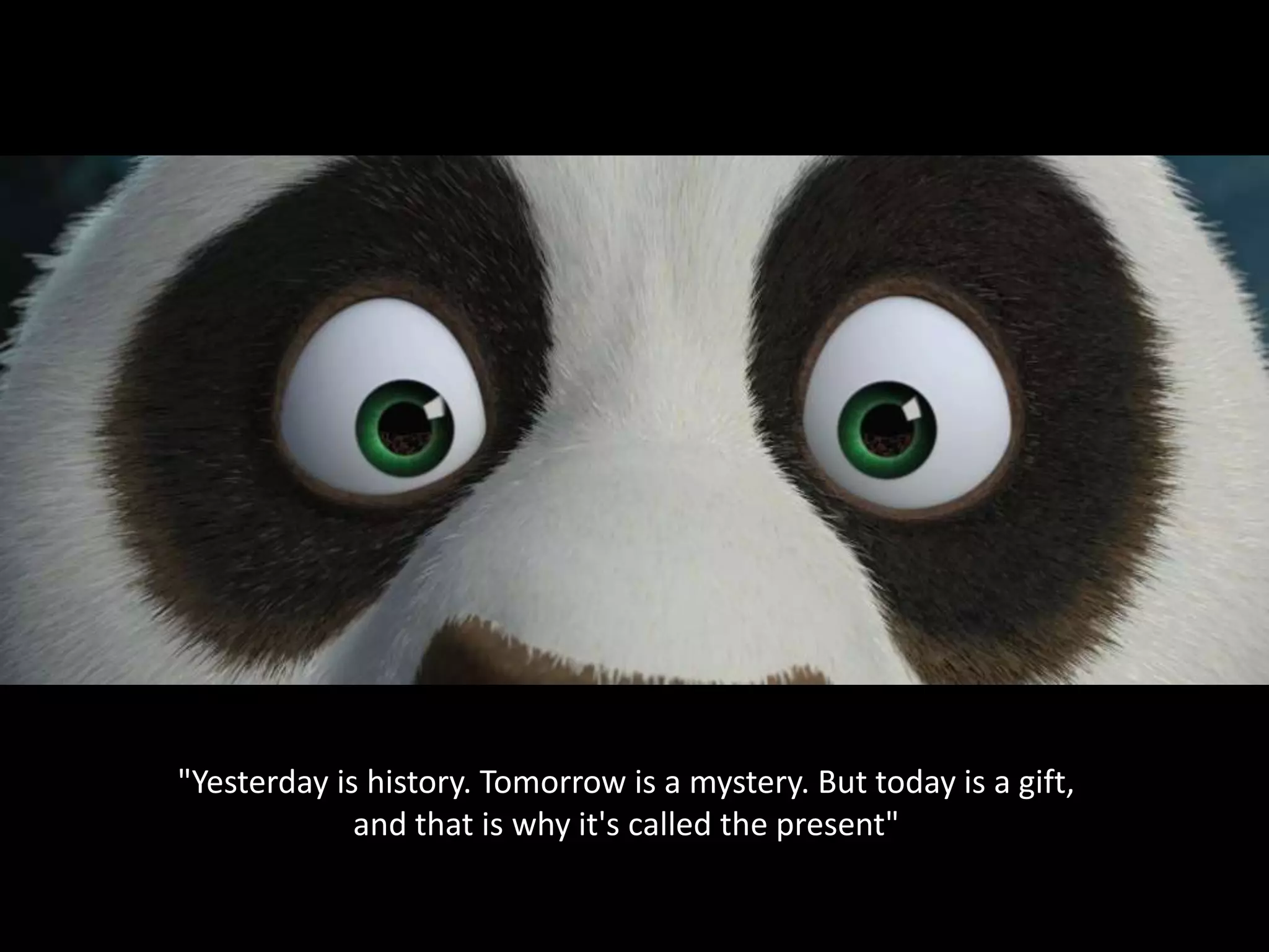 "Yesterday is history. Tomorrow is a mystery. But today is a gift,
             and that is why it's called the present"
 
