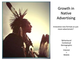Growth in
      Native
    Advertising

Innovative new formats or just
     more advertorials?




         Behavioural
          Contextual
         Demographic
              +
           Interest
              +
            Mobile
 