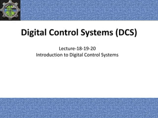 Digital Control Systems (DCS)
Lecture-18-19-20
Introduction to Digital Control Systems
1
 