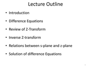 Lecture Outline
• Introduction
• Difference Equations
• Review of Z-Transform
• Inverse Z-transform
• Relations between s-plane and z-plane
• Solution of difference Equations
2
 