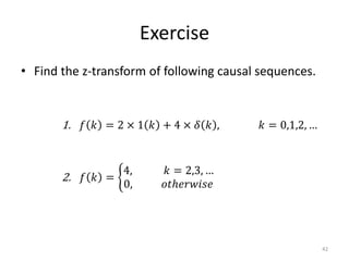 Exercise
• Find the z-transform of following causal sequences.
42
1. 𝑓 𝑘 = 2 × 1 𝑘 + 4 × 𝛿 𝑘 , 𝑘 = 0,1,2, …
2. 𝑓 𝑘 =
4, 𝑘 = 2,3, …
0, 𝑜𝑡ℎ𝑒𝑟𝑤𝑖𝑠𝑒
 