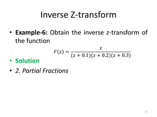 Inverse Z-transform
• Example-6: Obtain the inverse z-transform of
the function
• Solution
• 2. Partial Fractions
𝐹 𝑧 =
𝑧
(𝑧 + 0.1)(𝑧 + 0.2)(𝑧 + 0.3)
51
 