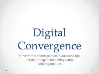 Digital
Convergence
https://prezi.com/fsjkedj587sk/discuss-the-
impact-of-digital-technology-and-
convergence-on/
 