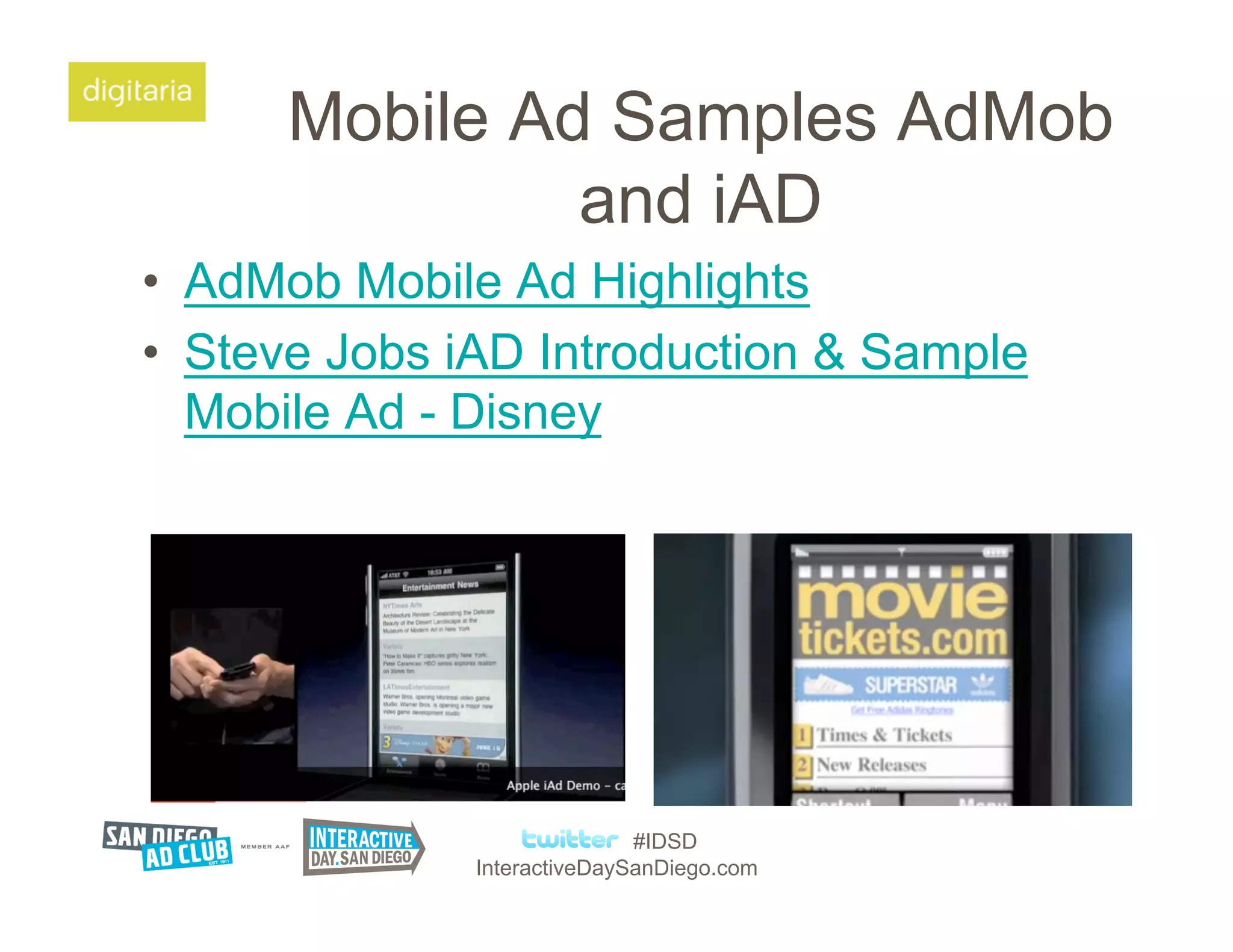 Mobile Ad Samples AdMob
               and iAD
•  AdMob Mobile Ad Highlights
•  Steve Jobs iAD Introduction & Sample
   Mobile Ad - Disney




                             #IDSD
              InteractiveDaySanDiego.com
 