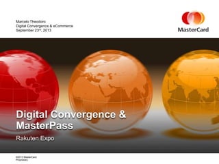 ©2013 MasterCard.
Proprietary
Rakuten Expo
Digital Convergence &
MasterPass
September 23rd, 2013
Marcelo Theodoro
Digital Convergence & eCommerce
 