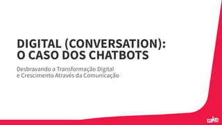 DIGITAL (CONVERSATION):
O CASO DOS CHATBOTS
Desbravando a Transformação Digital
e Crescimento Através da Comunicação
 