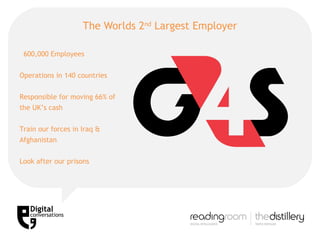 The Worlds 2 nd  Largest Employer 600,000 Employees Operations in 140 countries Responsible for moving 66% of the UK’s cash Train our forces in Iraq & Afghanistan Look after our prisons 