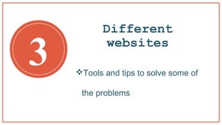 Different
websites
Tools and tips to solve some of
the problems
3
 