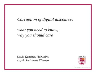 Corruption of digital discourse: 	


what you need to know, 	

why you should care	




David Kamerer, PhD, APR	

Loyola University Chicago	

 