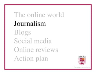 The online world	

Journalism	

Blogs	

Social media	

Online reviews	

Action plan	

 