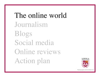 The online world	

Journalism	

Blogs	

Social media	

Online reviews	

Action plan	

 