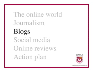 The online world	

Journalism	

Blogs	

Social media	

Online reviews	

Action plan	

 
