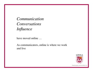 Communication	

Conversations	

Inﬂuence	


have moved online … 	


As communicators, online is where we work 	

and live	

 
