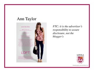 Ann Taylor	

                FTC: it is the advertiser’s
                responsibility to assure
                disclosure, not the
                blogger’s	

 