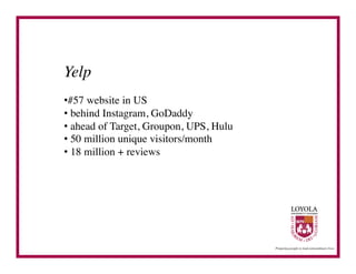 Yelp	

• #57 website in US	

•  behind Instagram, GoDaddy	

•  ahead of Target, Groupon, UPS, Hulu	

•  50 million unique visitors/month	

•  18 million + reviews	

 