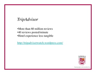 TripAdvisor	


• More than 60 million reviews	

• 40 reviews posted/minute	

• Hotel experience less tangible	


http://tripadvisorwatch.wordpress.com/	

 