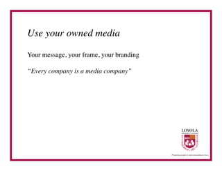 Use your owned media	


Your message, your frame, your branding	


“Every company is a media company”	

 