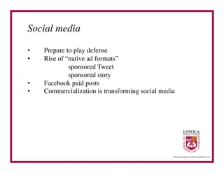 Social media	


•       Prepare to play defense	

•       Rise of “native ad formats”	

     	

 	

    	

sponsored Tweet	

     	

 	

    	

sponsored story	

•       Facebook paid posts	

•       Commercialization is transforming social media	

     	

 	

    	

	

 