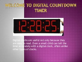 Digital clocks are useful not only because they
are easy to read. Even a small child can tell the
time accurately with a digital clock, often unlike
other types of clocks.
 