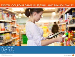 BARD Advertising, Inc. 
Proprietary and Conﬁdential Information
1
DIGITAL COUPONS DRIVE SALES,TRIAL,AND BRAND LOYALTY
	Photo Credit: udemy.com
 