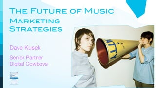 The Future of Music
Marketing
Strategies

Dave Kusek
Senior Partner
Digital Cowboys
 