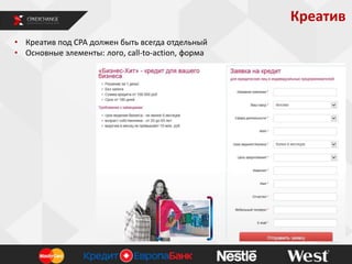 Креатив
• Креатив под СРА должен быть всегда отдельный
• Основные элементы: лого, call-to-action, форма

 
