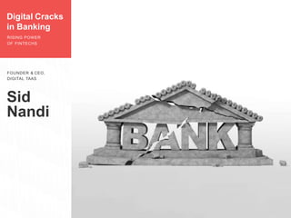 Sid
Nandi
FOUNDER & CEO,
DIGITAL TAAS
Digital Cracks
in Banking
RISING POWER
OF FINTECHS
 