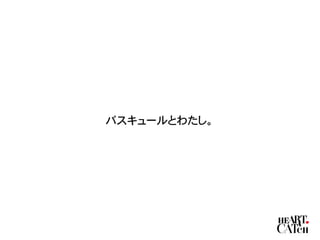 バスキュールとわたし。
 