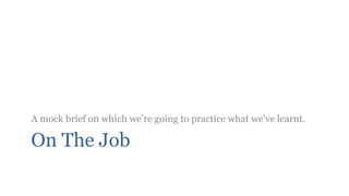 A mock brief on which we‟re going to practice what we‟ve learnt.

On The Job
 