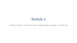 Module 2
Websites & Blogs | Content Strategy | Display Media Campaigns | On The Job
 