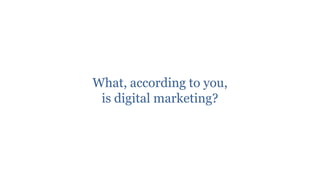 What, according to you,
 is digital marketing?
 