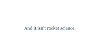 And it isn‟t rocket science.
 