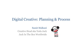 Digital Creative: Planning & Process

                 Samit Malkani
   Creative Head aka Yoda Jack
    Jack In The Box Worldwide
 