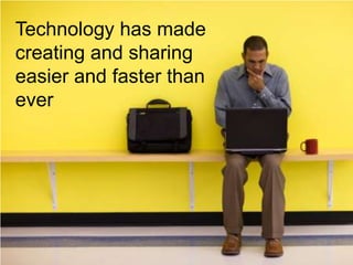 Technology has made
creating and sharing
easier and faster than
ever
 