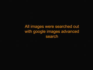 All images were searched out
with google images advanced
           search
 