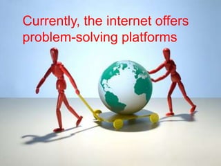 Currently, the internet offers
problem-solving platforms
 
