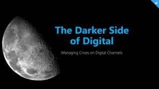 The Darker Side
of Digital
Managing Crises on Digital Channels
 
