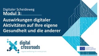 Co-funded by the
Erasmus+ Programme
of the European Union
Modul 3:
Auswirkungen digitaler
Aktivitäten auf Ihre eigene
Gesundheit und die anderer
Digitaler Scheideweg
 