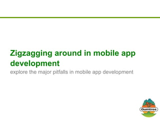 Zigzagging around in mobile app
development
explore the major pitfalls in mobile app development
 