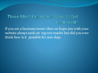 If you are a business owner then we hope you wish your
website always rank on top ten results but did you ever
think how is it possible for now days.
 